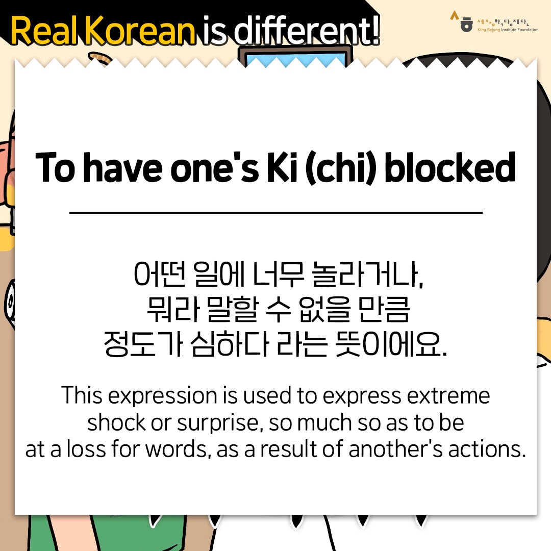 Real Korean is different! To have one's Ki (chi) blocked 어떤 일에 너무 놀라거나, 뭐라 말할 수 없을 만큼 정도가 심하다 라는 뜻이에요. This expression is used to express extreme shock or surprise, so much so as to be at a loss for words, as a result of another's actions.