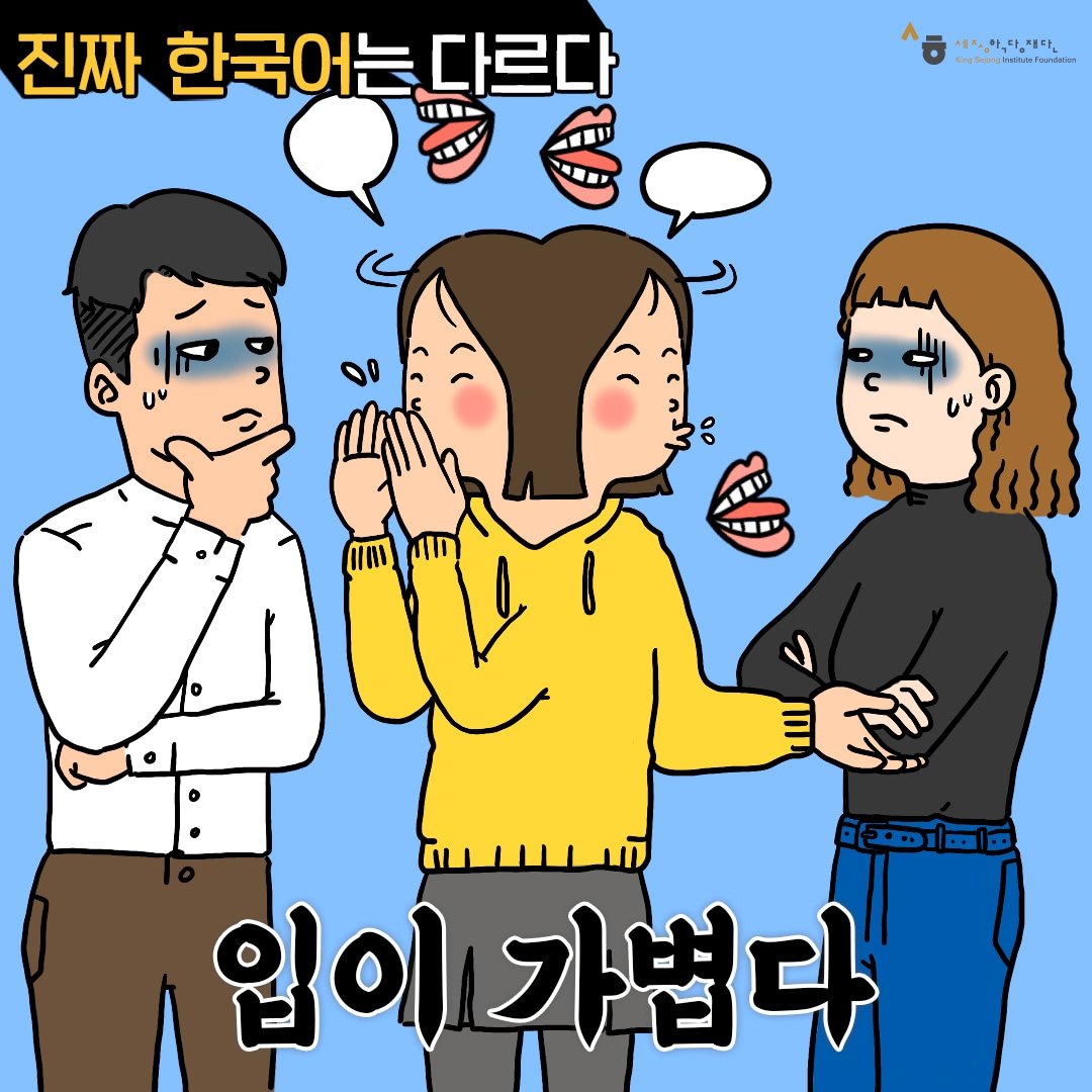 Real Korean is different! To have a light mouth 말수가 많거나 아는 일을 함부로 옮기는 버릇을 말해요. This expression means to be very talkative or to have the habit of uncautiously divulging information (to have loose lips).