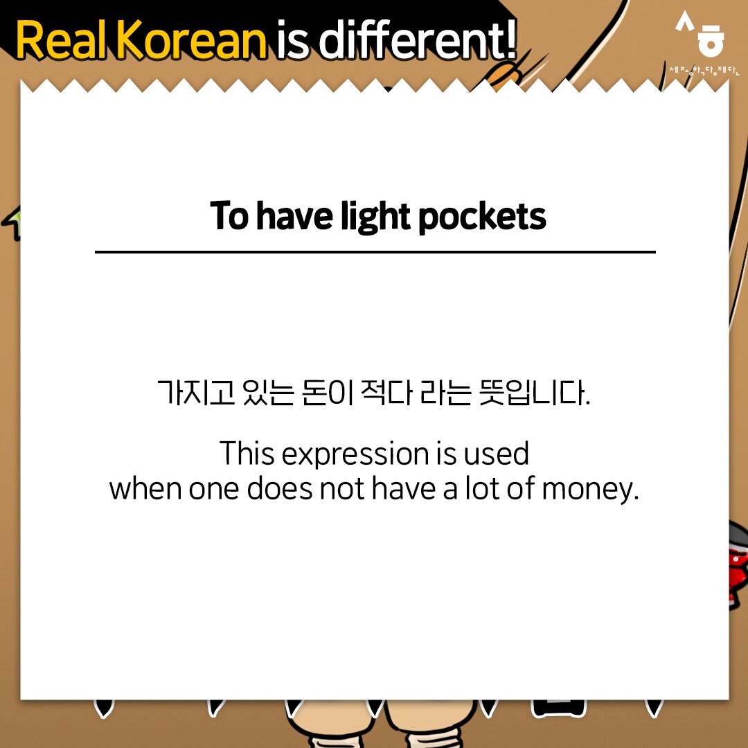 Real Korean is different! To have light pockets 가지고 있는 돈이 적다 라는 뜻입니다. This expression is used when one does not have a lot of money.