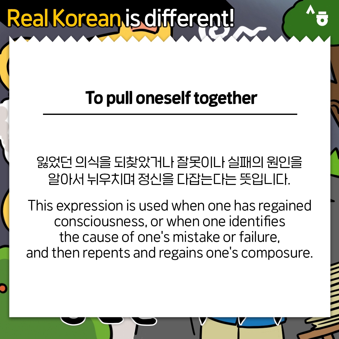 Real Korean Is Different 잃었던 의식을 되찾았거나 잘못이나 실패의 원인을 알아서 뉘우치며 정신을 다잡는다는 뜻입니다. This expression is used when one has regained consciousness, or when one identifies the cause of one's mistake or failure, and then repents and regains one's composure.