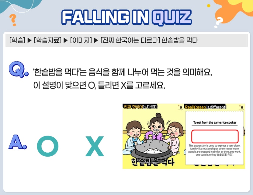[학습] > [학습자료] > [이미지] > [진짜 한국어는 다르다] 한솥밥을 먹다    Q.	‘한솥밥을 먹다’는 음식을 함께 나누어 먹는 것을 의미해요. 	이 설명이 맞으면 O, 틀리면 X를 고르세요.          A.	[ O/X ]
