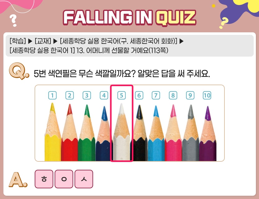 [학습]>[교재]>[세종학당 실용 한국어(구. 세종한국어 회화)]>[세종학당 실용 한국어 1] 13. 어머니께 선물할 거예요(113쪽) Q.	5번 색연필은 무슨 색깔일까요? 알맞은 답을 써 주세요 A.	초성 ㅎ ㅇ ㅅ 