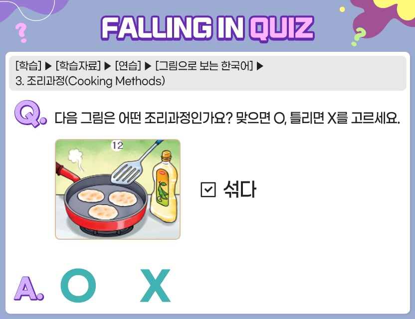 [학습]>[학습자료]>[연습]>[그림으로 보는 한국어]>3. 조리과정(Cooking Methods)  Q.	다음 그림은 어떤 조리과정인가요? 맞으면 O, 틀리면 X를 고르세요. [   섞다   ] A.	[  O  /  X  ]	  정답. X