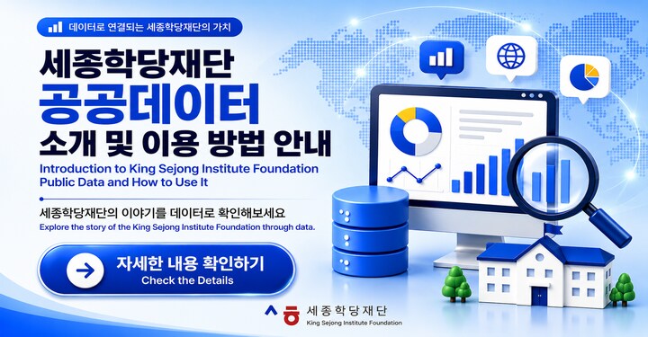 데이터로 연결되는 세종학당재단의 가치 세종학당재단 공공데이터 소개 및 이용 방법 안내 세종학당재단의 이야기를 데이터로 확인해보세요